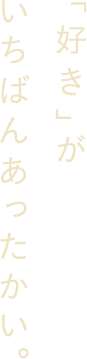 「好き」がいちばんあったかい。