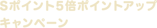 Sポイント5倍ポイントアップキャンペーン