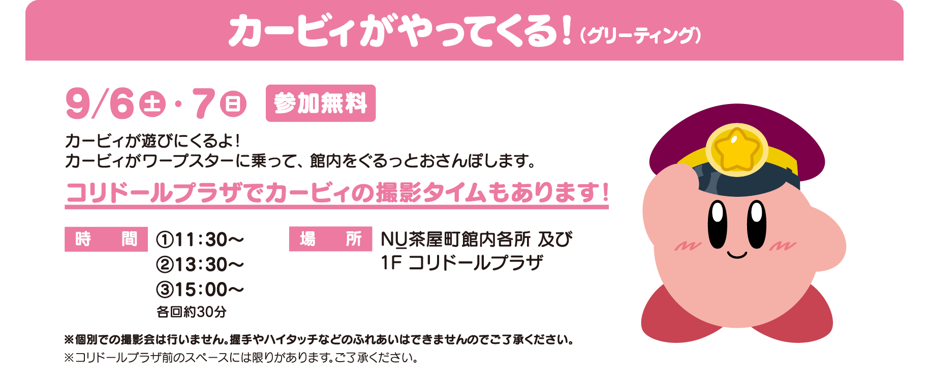 カービィがやってくる！（グリーティング）／カービィが遊びにくるよ！ カービィがワープスターに乗って、 館内をぐるっとおさんぽします。／コリドールプラザでカービィの撮影タイムもあります！／参加無料