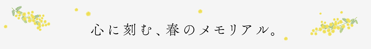 心に刻む、春のメモリアル。